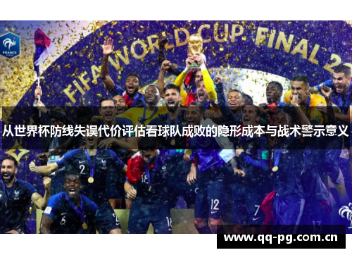 从世界杯防线失误代价评估看球队成败的隐形成本与战术警示意义