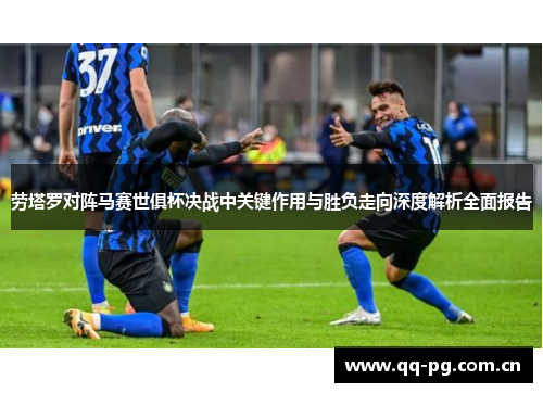 劳塔罗对阵马赛世俱杯决战中关键作用与胜负走向深度解析全面报告